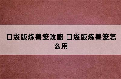 口袋版炼兽笼攻略 口袋版炼兽笼怎么用